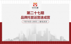 《第二十七期品牌托管运营速成营》7月16日-20日即将在武汉盛大开幕！